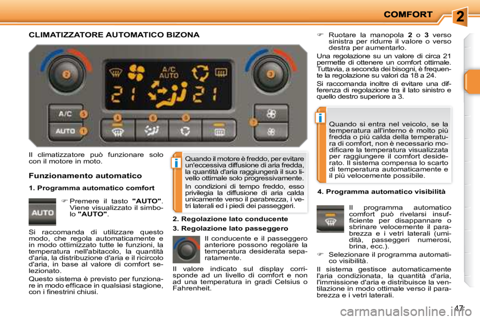 PEUGEOT 207 2008  Manuale duso (in Italian) i
i
47
 Quando il motore è freddo, per evitare  
uneccessiva diffusione di aria fredda, 
la quantità daria raggiungerà il suo li-
vello ottimale solo progressivamente.  
 In  condizioni  di  temp