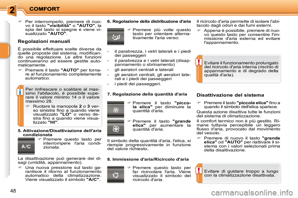 PEUGEOT 207 2008  Manuale duso (in Italian) !
!
i
48
   
�    Per  interromperlo,  premere  di  nuo-
vo il tasto   "visibilità"   o  "AUTO"  , la 
spia  del  tasto  si  spegne  e  viene  vi- 
sualizzato   "AUTO" .    
   
�   Premere  qu