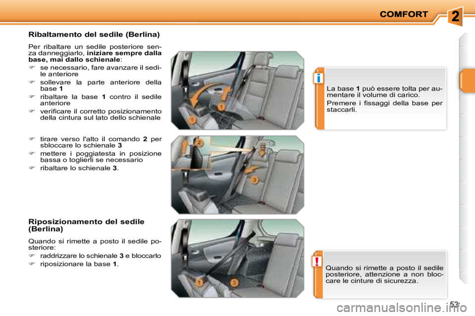 PEUGEOT 207 2008  Manuale duso (in Italian) !
i
53
  Ribaltamento del sedile (Berlina)  
 Per  ribaltare  un  sedile  posteriore  sen- 
za danneggiarlo,  iniziare sempre dalla 
base, mai dallo schienale  : 
   
�    se necessario, fare avanz