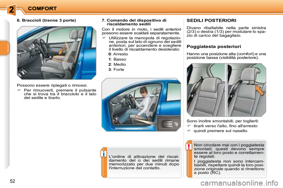 PEUGEOT 207 2008  Manuale duso (in Italian) !
i
52
       SEDILI POSTERIORI 
 Divano  ribaltabile  nella  parte  sinistra  
(2/3) o destra (1/3) per modulare lo spa-
zio di carico del bagagliaio.  Non circolare mai con i poggiatesta 
smontati; 