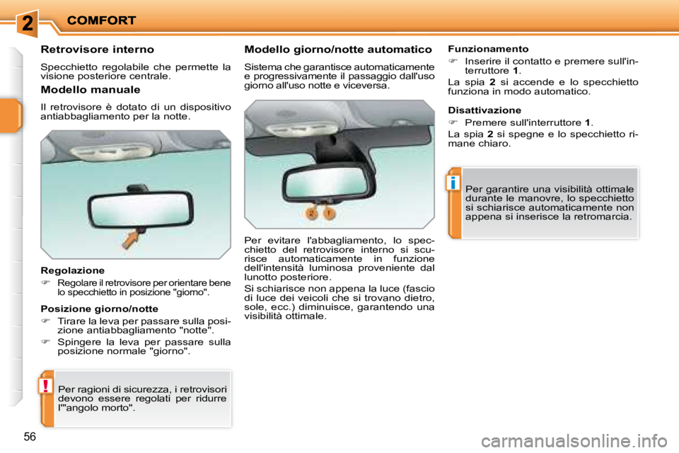 PEUGEOT 207 2008  Manuale duso (in Italian) !
i
56
  Retrovisore interno  
 Specchietto  regolabile  che  permette  la  
visione posteriore centrale.   
  Regolazione  
   
�   
Regolare il retrovisore per orientare bene  
lo specchietto in 