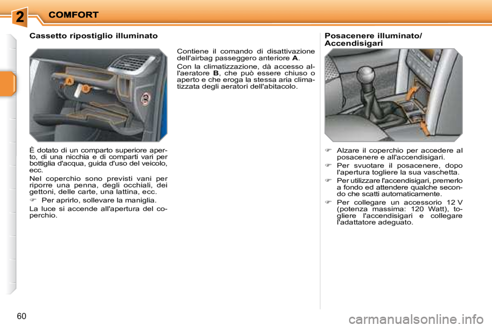 PEUGEOT 207 2008  Manuale duso (in Italian) 60
  Cassetto ripostiglio illuminato  
 È  dotato  di  un  comparto  superiore  aper- 
to,  di  una  nicchia  e  di  comparti  vari  per 
bottiglia dacqua, guida duso del veicolo, 
ecc.  
 Nel  cop