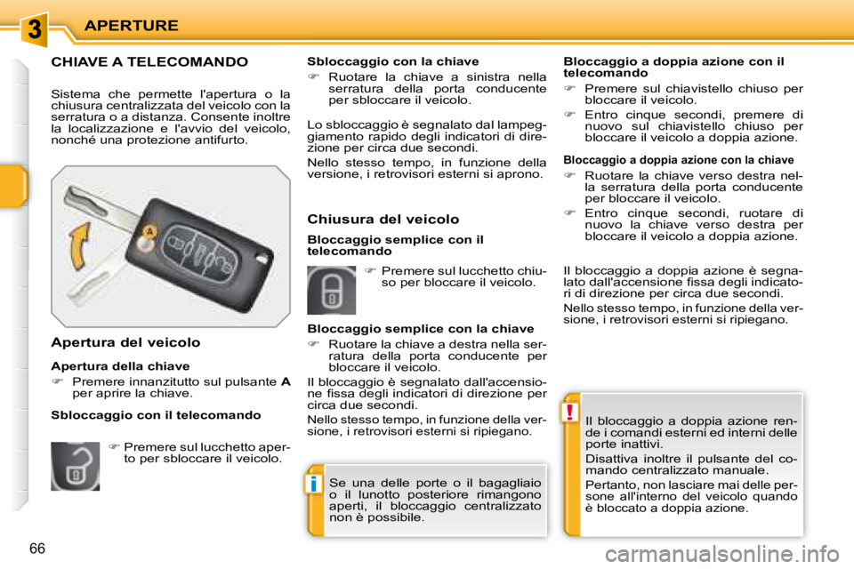PEUGEOT 207 2008  Manuale duso (in Italian) !
i
APERTURE
66
 Il  bloccaggio  a  doppia  azione  ren- 
de i comandi esterni ed interni delle 
porte inattivi.  
 Disattiva  inoltre  il  pulsante  del  co- 
mando centralizzato manuale. 
 Pertanto,