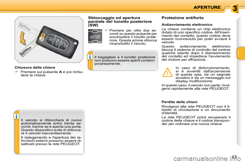 PEUGEOT 207 2008  Manuale duso (in Italian) i
i
67
 Il  veicolo  si  ribloccherà  di  nuovo  
automaticamente  entro  trenta  se-
condi, tranne se è aperta una porta. 
Questo dispositivo evita di sblocca-
re il veicolo inavvertitamente.  
 Il