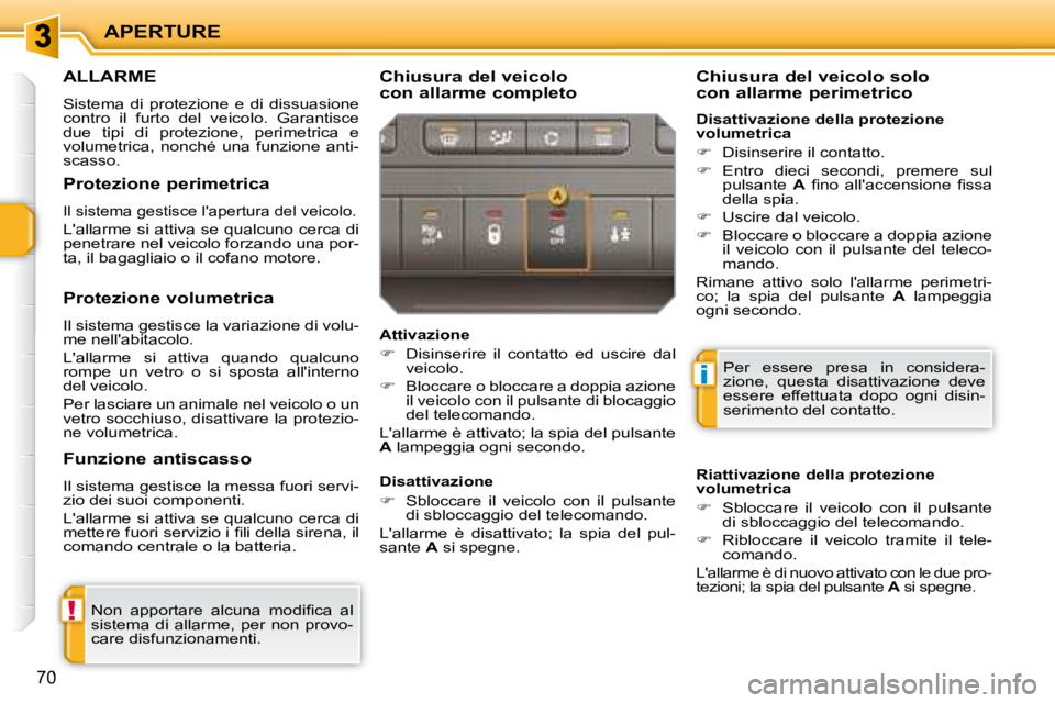 PEUGEOT 207 2008  Manuale duso (in Italian) !
i
APERTURE
70
     ALLARME 
 Sistema  di  protezione  e  di  dissuasione  
contro  il  furto  del  veicolo.  Garantisce 
due  tipi  di  protezione,  perimetrica  e 
volumetrica,  nonché  una  funzi