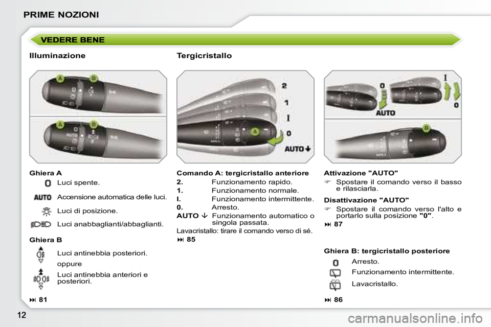 PEUGEOT 207 2008  Manuale duso (in Italian) PRIME NOZIONI
  Illuminazione  
  Ghiera A   Attivazione "AUTO"  
   
�    Spostare  il  comando  verso  il  basso 
e rilasciarla.   
  Ghiera B    Comando A: tergicristallo anteriore 
  
2.      F