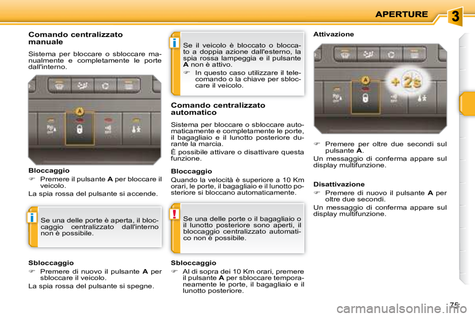 PEUGEOT 207 2008  Manuale duso (in Italian) i
!i
75
 Se  il  veicolo  è  bloccato  o  blocca- 
to  a  doppia  azione  dallesterno,  la 
spia  rossa  lampeggia  e  il  pulsante 
 
A   non è attivo. 
   
�    In questo caso utilizzare il te
