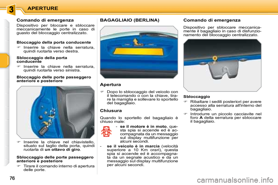 PEUGEOT 207 2008  Manuale duso (in Italian) APERTURE
  Comando di emergenza  
 Dispositivo  per  bloccare  e  sbloccare  
meccanicamente  le  porte  in  caso  di 
guasto del bloccaggio centralizzato.  
   
�    Inserire  la  chiave  nel  chi