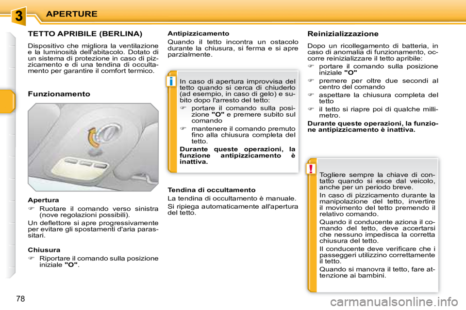 PEUGEOT 207 2008  Manuale duso (in Italian) i
!
APERTURE
78
               TETTO APRIBILE (BERLINA) 
 Dispositivo  che  migliora  la  ventilazione  
e  la  luminosità  dellabitacolo.  Dotato  di 
un sistema di protezione in caso di piz-
zicam