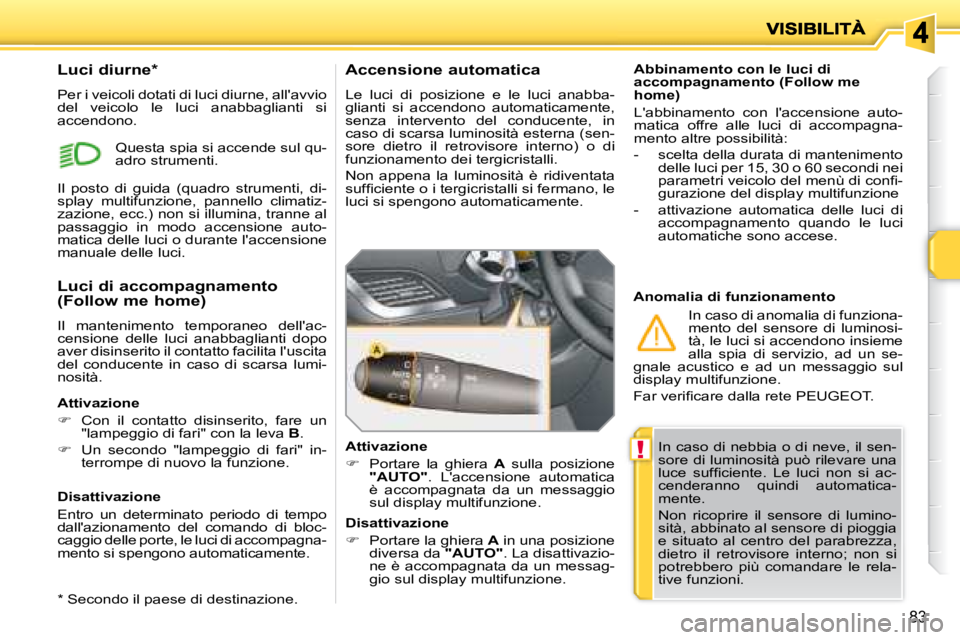 PEUGEOT 207 2008  Manuale duso (in Italian) !
83
 In caso di nebbia o di neve, il sen- 
sore di luminosità può rilevare una 
�l�u�c�e�  �s�u�f�ﬁ� �c�i�e�n�t�e�.�  �L�e�  �l�u�c�i�  �n�o�n�  �s�i�  �a�c�-
cenderanno  quindi  automatica-
ment