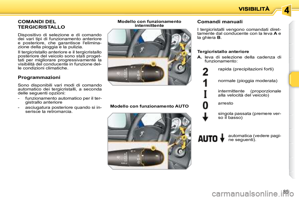 PEUGEOT 207 2008  Manuale duso (in Italian) 85
       COMANDI DEL 
TERGICRISTALLO 
 Dispositivo  di  selezione  e  di  comando  
dei  vari  tipi  di  funzionamento  anteriore 
e  posteriore,  che  garantisce  lelimina-
zione della pioggia e la