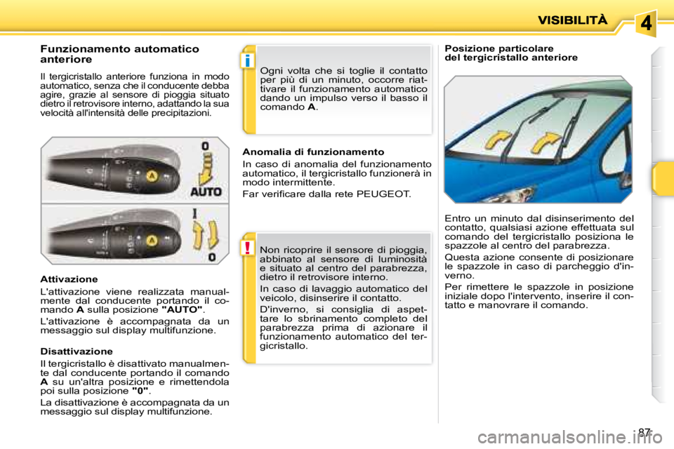 PEUGEOT 207 2008  Manuale duso (in Italian) !
i
87
   Posizione particolare  
del tergicristallo anteriore 
  Funzionamento automatico  
anteriore 
 Il  tergicristallo  anteriore  funziona  in  modo  
automatico, senza che il conducente debba 
