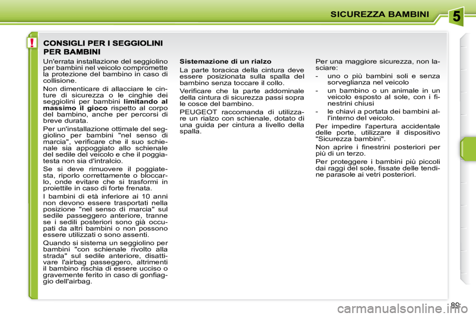 PEUGEOT 207 2008  Manuale duso (in Italian) !
SICUREZZA BAMBINI
89
  Sistemazione di un rialzo  
 La  parte  toracica  della  cintura  deve  
essere  posizionata  sulla  spalla  del 
bambino senza toccare il collo.  
� �V�e�r�i�ﬁ� �c�a�r�e�  