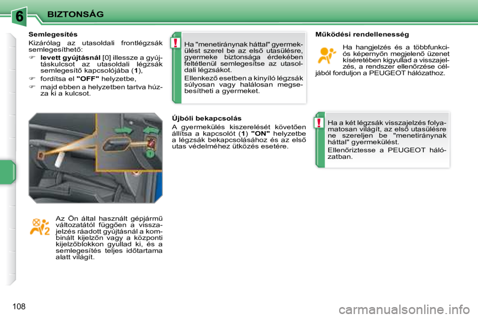 PEUGEOT 207 2008  Kezelési útmutató (in Hungarian) !
!
BIZTONSÁG
108
 Ha a két légzsák visszajelzés folya- 
�m�a�t�o�s�a�n� �v�i�l�á�g�í�t�,� �a�z� �e�l�s5� �u�t�a�s�ü�l�é�s�r�e� 
ne  szereljen  be  "menetiránynak 
háttal" gyermekülést. 