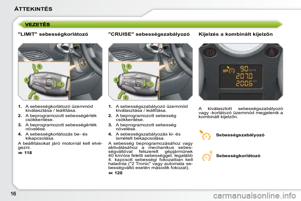 PEUGEOT 207 2008  Kezelési útmutató (in Hungarian) ÁTTEKINTÉS
  "LIMIT" sebességkorlátozó � � �K�i�j�e�l�z�é�s� �a� �k�o�m�b�i�n�á�l�t� �k�i�j�e�l�z5�n� 
   
1.    A sebességkorlátozó üzemmód 
kiválasztása / leállítása. 
  
2.    A b