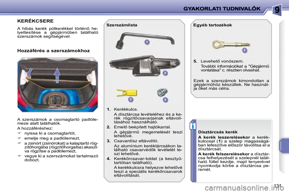 PEUGEOT 207 2008  Kezelési útmutató (in Hungarian) i
131
                   KERÉKCSERE 
� �A�  �h�i�b�á�s�  �k�e�r�é�k�  �p�ó�t�k�e�r�é�k�k�e�l�  �t�ö�r�t�é�n5�  �h�e�- 
�l�y�e�t�t�e�s�í�t�é�s�e�  �a�  �g�é�p�j�á�r�mC�b�e�n�  �t�a�l�á�l�