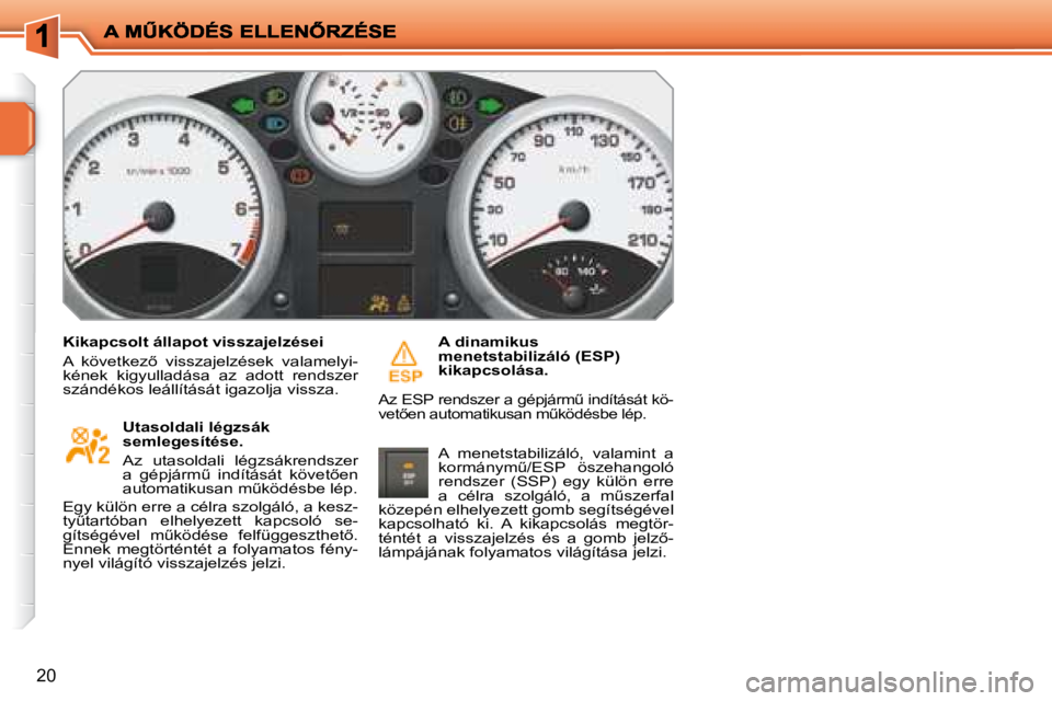 PEUGEOT 207 2008  Kezelési útmutató (in Hungarian) 20
  Kikapcsolt állapot visszajelzései  
� �A�  �k�ö�v�e�t�k�e�z5�  �v�i�s�s�z�a�j�e�l�z�é�s�e�k�  �v�a�l�a�m�e�l�y�i�- 
kének  kigyulladása  az  adott  rendszer 
szándékos leállítását ig