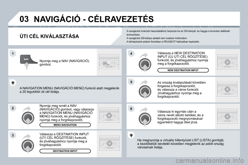 PEUGEOT 207 2008  Kezelési útmutató (in Hungarian) 5
�0�3
�1
�2
�3
�6
�5
�4
� �N�A�V�I�G�Á�C�I�Ó� �-� �C�É�L�R�A�V�E�Z�E�T�É�S� 
� � �Ú�T�I� �C�É�L� �K�I�V�Á�L�A�S�Z�T�Á�S�A� 
� �N�y�o�m�j�a� �m�e�g� �i�s�m�é�t� �a� �N�A�V� �(�N�A�V�I�G�Á�C�
