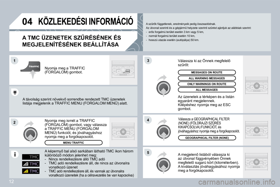 PEUGEOT 207 2008  Kezelési útmutató (in Hungarian) 12
�0�4
�1
�2
�5
�4
�3
� �K�Ö�Z�L�E�K�E�D�É�S�I� �I�N�F�O�R�M�Á�C�I�Ó
� � �A� �T�M�C� �Ü�Z�E�N�E�T�E�K� �S�ZB�R�É�S�É�N�E�K� �É�S� 
MEGJELENÍTÉSÉNEK BEÁLLÍTÁSA 
� �A� �m�e�g�j�e�l�e�n5