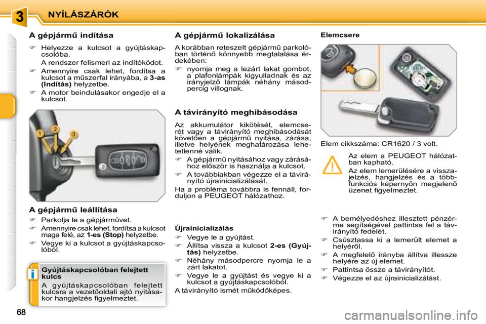 PEUGEOT 207 2008  Kezelési útmutató (in Hungarian) i
NYÍLÁSZÁRÓK
� � �A� �g�é�p�j�á�r�mC� �i�n�d�í�t�á�s�a�  
   
�    Helyezze  a  kulcsot  a  gyújtáskap-
csolóba.  
  A rendszer felismeri az indítókódot.  
  
�    Amennyire  csa