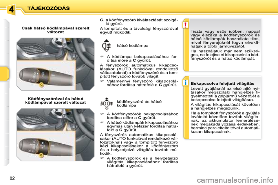 PEUGEOT 207 2008  Kezelési útmutató (in Hungarian) !
i
82
  Csak hátsó ködlámpával szerelt változat  
  Ködfényszóróval és hátsó 
ködlámpával szerelt változat     ködfényszóró és hátsó  
ködlámpa 
 hátsó ködlámpa 
  
C.  