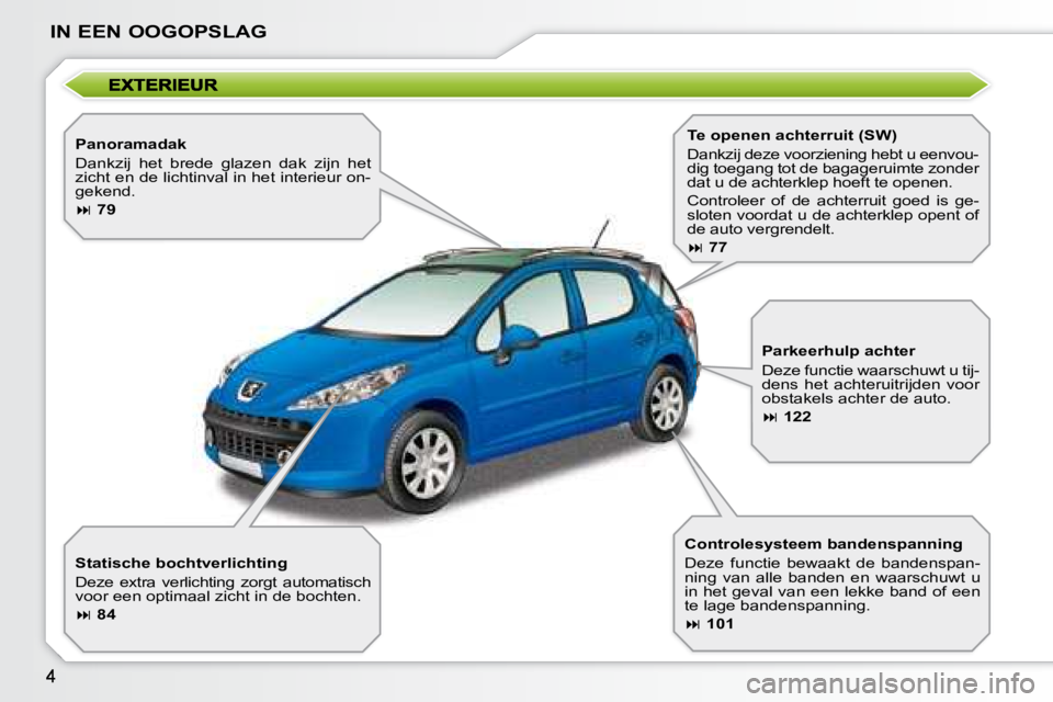 PEUGEOT 207 2008  Instructieboekje (in Dutch) IN EEN OOGOPSLAG
  Panoramadak  
 Dankzij  het  brede  glazen  dak  zijn  het  
zicht en de lichtinval in het interieur on-
gekend.  
   
�   79   
  Statische bochtverlichting  
 Deze  extra  verl