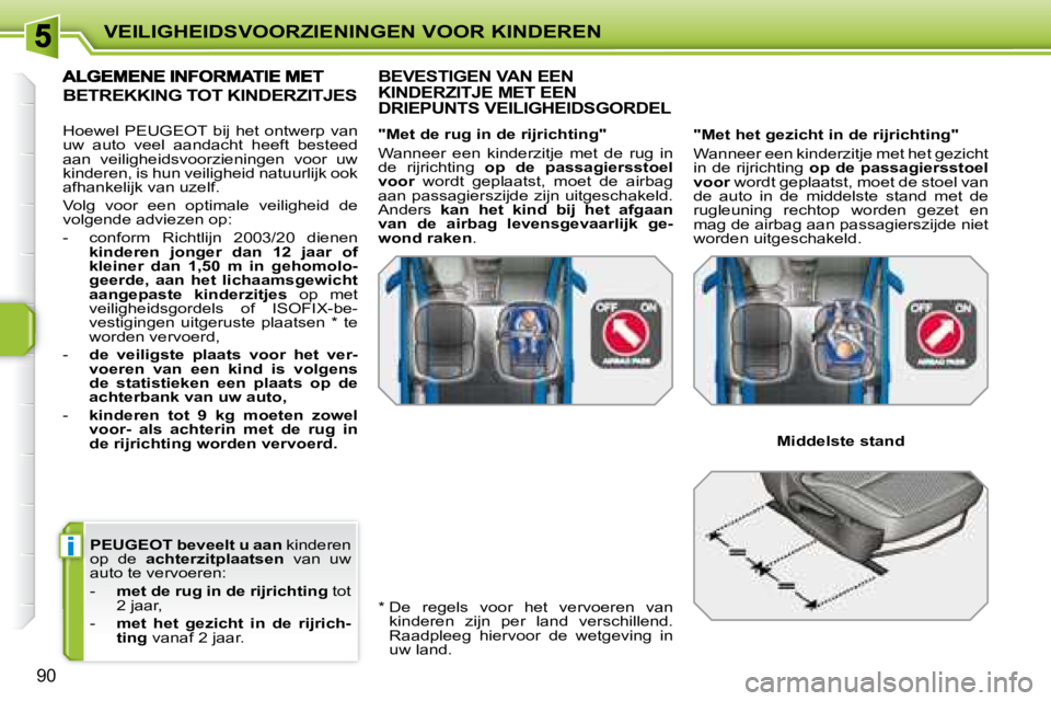 PEUGEOT 207 2008  Instructieboekje (in Dutch) i
VEILIGHEIDSVOORZIENINGEN VOOR KINDEREN
90
  
PEUGEOT    beveelt u aan   kinderen 
op  de    achterzitplaatsen    van  uw 
auto te vervoeren:  
   -     met de rug in de rijrichting   tot 
2 jaar, 
 