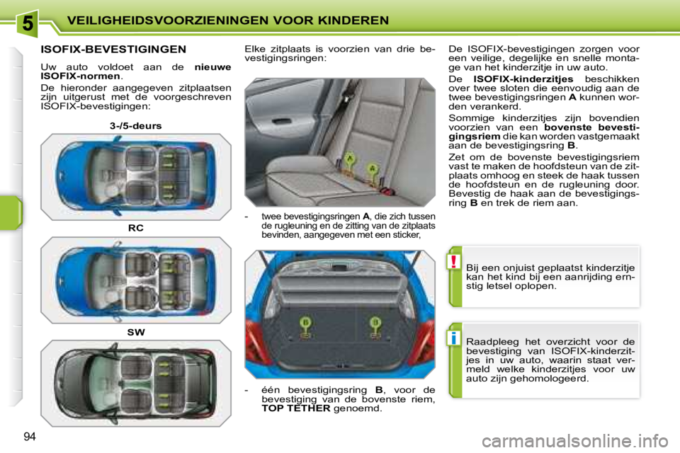 PEUGEOT 207 2008  Instructieboekje (in Dutch) !
i
VEILIGHEIDSVOORZIENINGEN VOOR KINDEREN
94
 Bij een onjuist geplaatst kinderzitje  
kan het kind bij een aanrijding ern-
stig letsel oplopen.  
 Raadpleeg  het  overzicht  voor  de  
bevestiging  v