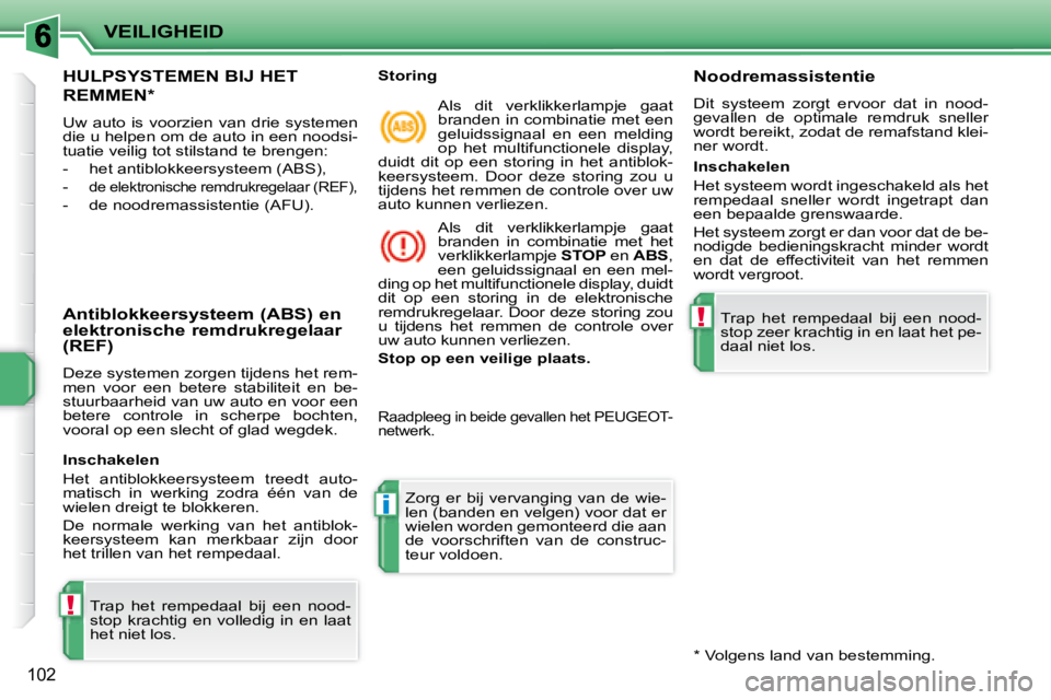PEUGEOT 207 2008  Instructieboekje (in Dutch) !
i
!
VEILIGHEID
102
     HULPSYSTEMEN BIJ HET 
REMMEN *  
 Uw  auto  is  voorzien  van  drie  systemen  
die u helpen om de auto in een noodsi-
tuatie veilig tot stilstand te brengen:  
   -   het an