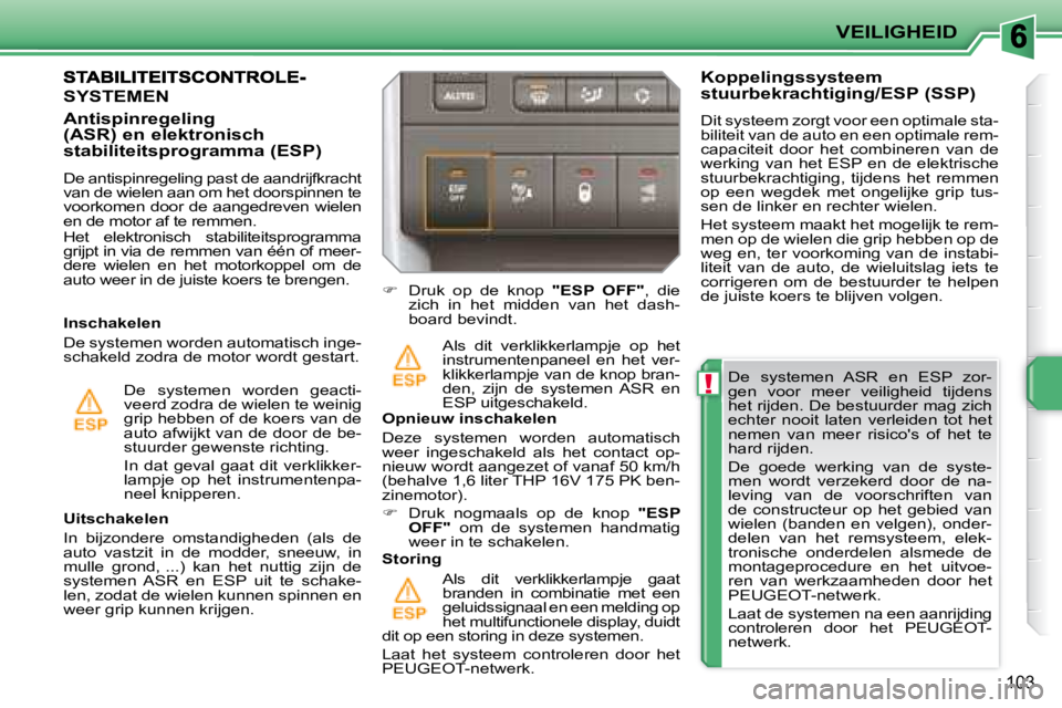 PEUGEOT 207 2008  Instructieboekje (in Dutch) !
VEILIGHEID
103
  De  systemen  ASR  en  ESP  zor- 
gen  voor  meer  veiligheid  tijdens 
het rijden. De bestuurder mag zich 
echter  nooit  laten  verleiden  tot  het 
nemen  van  meer  risicos  of