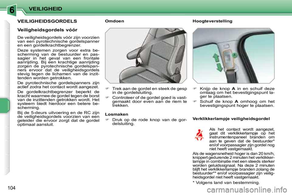 PEUGEOT 207 2008  Instructieboekje (in Dutch) VEILIGHEID
104
       VEILIGHEIDSGORDELS   Hoogteverstelling  
  Verklikkerlampje veiligheidsgordel 
  Omdoen  
   
�    Trek aan de gordel en steek de gesp 
in de gordelsluiting. 
  
�    Contr