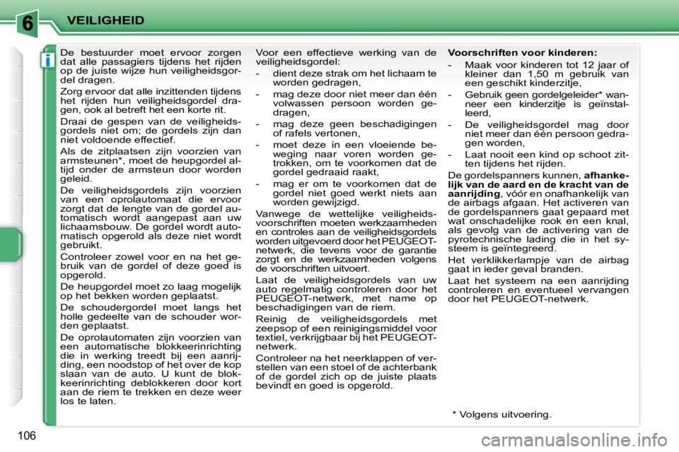 PEUGEOT 207 2008  Instructieboekje (in Dutch) i
VEILIGHEID
106
     De  bestuurder  moet  ervoor  zorgen  
dat  alle  passagiers  tijdens  het  rijden 
op  de  juiste  wijze  hun  veiligheidsgor-
del dragen.  
 Zorg ervoor dat alle inzittenden ti