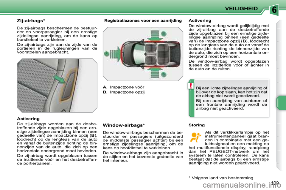 PEUGEOT 207 2008 Instructieboekje (in Dutch) !
VEILIGHEID
109
Zij-airbags *
De zij-airbags beschermen de bestuur-
der en voorpassagier bij een ernstige
zijdelingse aanrijding, om de kans op
borstletsel te verkleinen.
De zij PEUGEOT 207 2008 Instructieboekje (in Dutch) !
VEILIGHEID
109
Zij-airbags *
De zij-airbags beschermen de bestuur-
der en voorpassagier bij een ernstige
zijdelingse aanrijding, om de kans op
borstletsel te verkleinen.
De zij