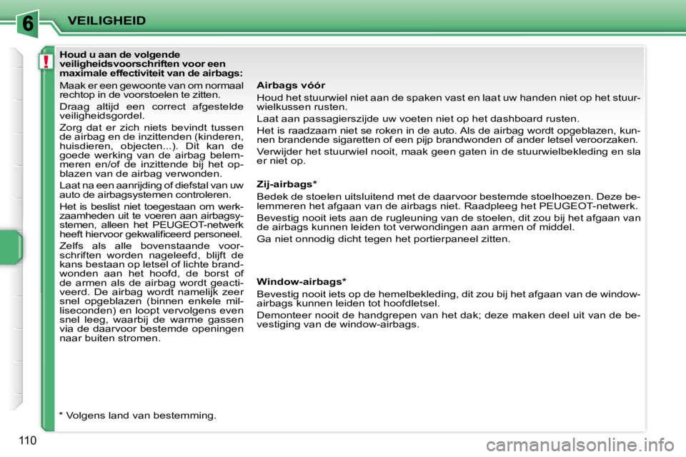 PEUGEOT 207 2008 Instructieboekje (in Dutch) !
VEILIGHEID
110
Airbags vóór
Houd het stuurwiel niet aan de spaken vast en laat uw handen niet op het stuur-
wielkussen rusten.
Laat aan passagierszijde uw voeten niet op het dashboard ru s PEUGEOT 207 2008 Instructieboekje (in Dutch) !
VEILIGHEID
110
Airbags vóór
Houd het stuurwiel niet aan de spaken vast en laat uw handen niet op het stuur-
wielkussen rusten.
Laat aan passagierszijde uw voeten niet op het dashboard ru s
