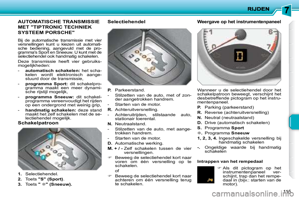 PEUGEOT 207 2008 Instructieboekje (in Dutch) 115
AUTOMATISCHE TRANSMISSIE
MET "TIPTRONIC TECHNIEK
SYSTEEM PORSCHE"
Bij de automatische transmissie met vier
versnellingen kunt u kiezen uit automati-
sche bediening, aang PEUGEOT 207 2008 Instructieboekje (in Dutch) 115
AUTOMATISCHE TRANSMISSIE
MET "TIPTRONIC TECHNIEK
SYSTEEM PORSCHE"
Bij de automatische transmissie met vier
versnellingen kunt u kiezen uit automati-
sche bediening, aang