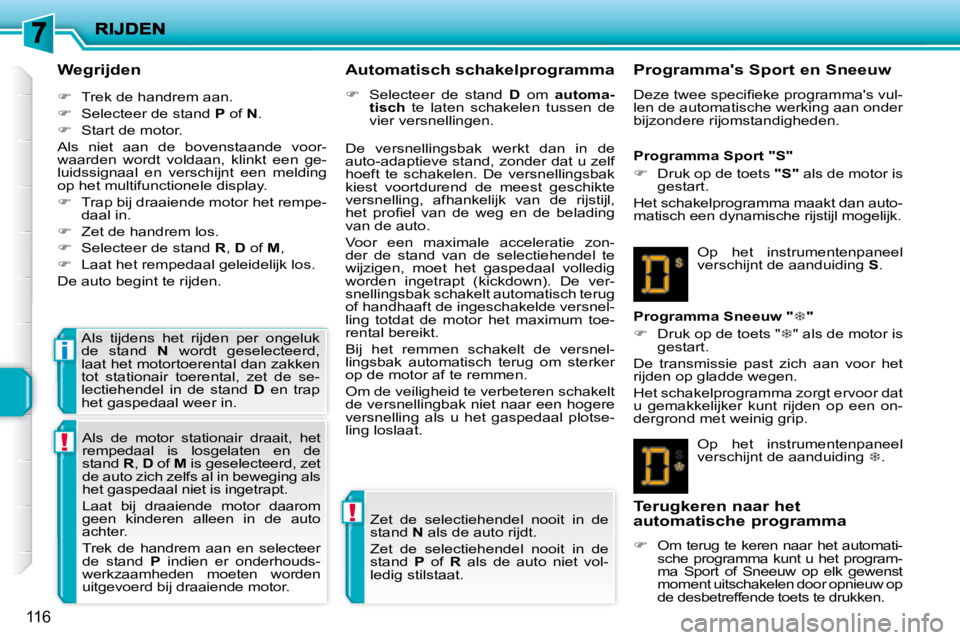 PEUGEOT 207 2008  Instructieboekje (in Dutch) !
!
i
116
  Wegrijden 
   
�    Trek de handrem aan. 
  
�    Selecteer de stand   P  of   N . 
  
�    Start de motor.  
 Als  niet  aan  de  bovenstaande  voor- 
waarden  wordt  voldaan,  k