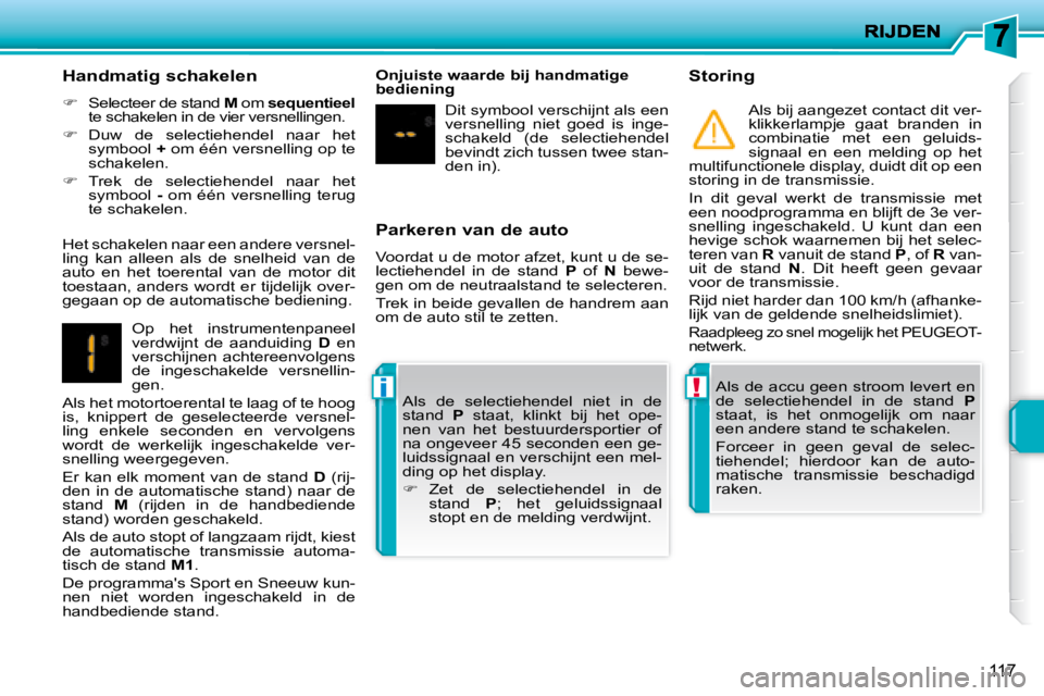 PEUGEOT 207 2008  Instructieboekje (in Dutch) !i
117
  Parkeren van de auto 
 Voordat u de motor afzet, kunt u de se- 
lectiehendel  in  de  stand   P   of    N   bewe-
gen om de neutraalstand te selecteren.  
 Trek in beide gevallen de handrem a