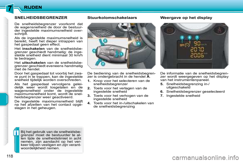 PEUGEOT 207 2008  Instructieboekje (in Dutch) i
118
     SNELHEIDSBEGRENZER 
 De  snelheidsbegrenzer  voorkomt  dat  
de  wagensnelheid  de  door  de  bestuur-
der  ingestelde  maximumsnelheid  over-
schrijdt.  
 Als  de  ingestelde  maximumsnelh