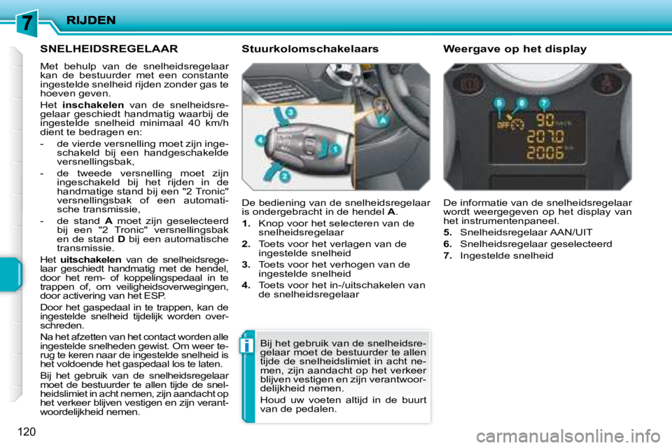 PEUGEOT 207 2008 Instructieboekje (in Dutch) i
120
SNELHEIDSREGELAAR
Met behulp van de snelheidsregelaar
kan de bestuurder met een constante
ingestelde snelheid rijden zonder gas te
hoeven geven.
Het inschakelen van d PEUGEOT 207 2008 Instructieboekje (in Dutch) i
120
SNELHEIDSREGELAAR
Met behulp van de snelheidsregelaar
kan de bestuurder met een constante
ingestelde snelheid rijden zonder gas te
hoeven geven.
Het inschakelen van d