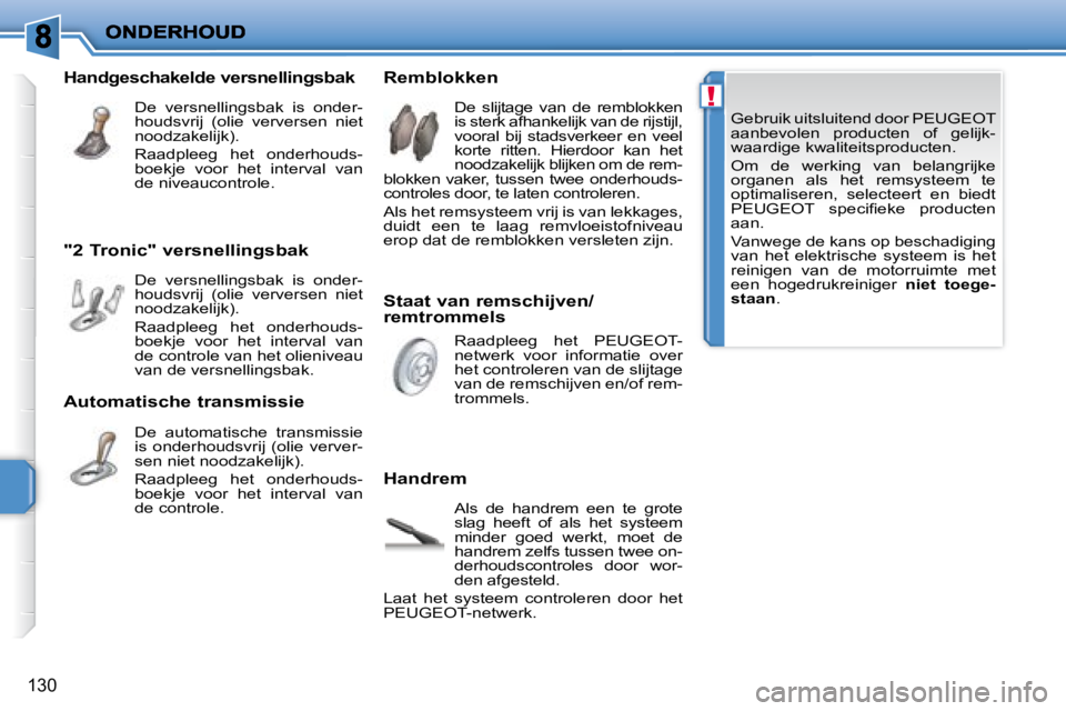 PEUGEOT 207 2008 Instructieboekje (in Dutch) !
130
Gebruik uitsluitend door PEUGEOT
aanbevolen producten of gelijk-
waardige kwaliteitsproducten.
Om de werking van belangrijke
organen als het remsysteem te
optimaliseren PEUGEOT 207 2008 Instructieboekje (in Dutch) !
130
Gebruik uitsluitend door PEUGEOT
aanbevolen producten of gelijk-
waardige kwaliteitsproducten.
Om de werking van belangrijke
organen als het remsysteem te
optimaliseren