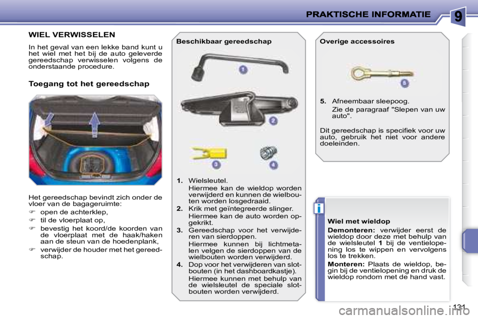 PEUGEOT 207 2008 Instructieboekje (in Dutch) i
131
WIEL VERWISSELEN
In het geval van een lekke band kunt u
het wiel met het bij de auto geleverde
gereedschap verwisselen volgens de
onderstaande procedure.
He PEUGEOT 207 2008 Instructieboekje (in Dutch) i
131
WIEL VERWISSELEN
In het geval van een lekke band kunt u
het wiel met het bij de auto geleverde
gereedschap verwisselen volgens de
onderstaande procedure.
He