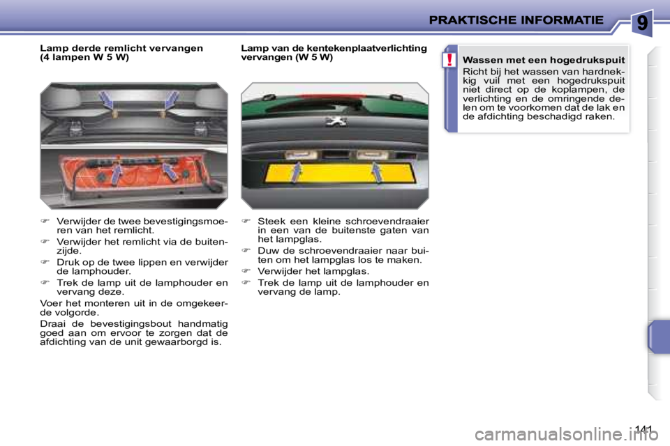 PEUGEOT 207 2008  Instructieboekje (in Dutch) !
141
  Lamp derde remlicht vervangen  
(4 lampen W 5 W)  
   
�    Verwijder de twee bevestigingsmoe-
ren van het remlicht. 
  
�    Verwijder het remlicht via de buiten-
zijde. 
  
�    Dru