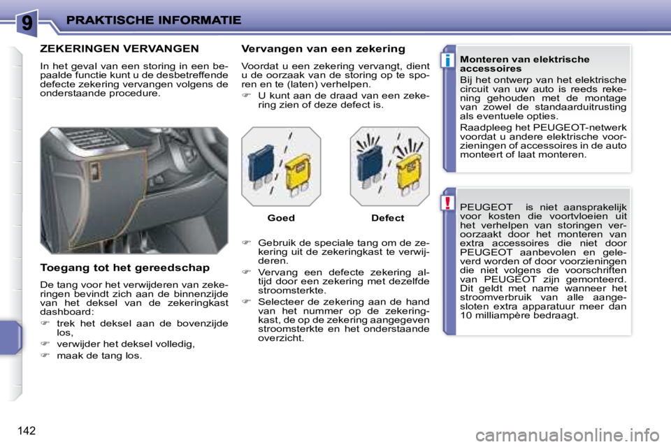 PEUGEOT 207 2008  Instructieboekje (in Dutch) !
i
142
  PEUGEOT       is  niet  aansprakelijk  
voor  kosten  die  voortvloeien  uit 
het  verhelpen  van  storingen  ver-
oorzaakt  door  het  monteren  van 
extra  accessoires  die  niet  door 
 P