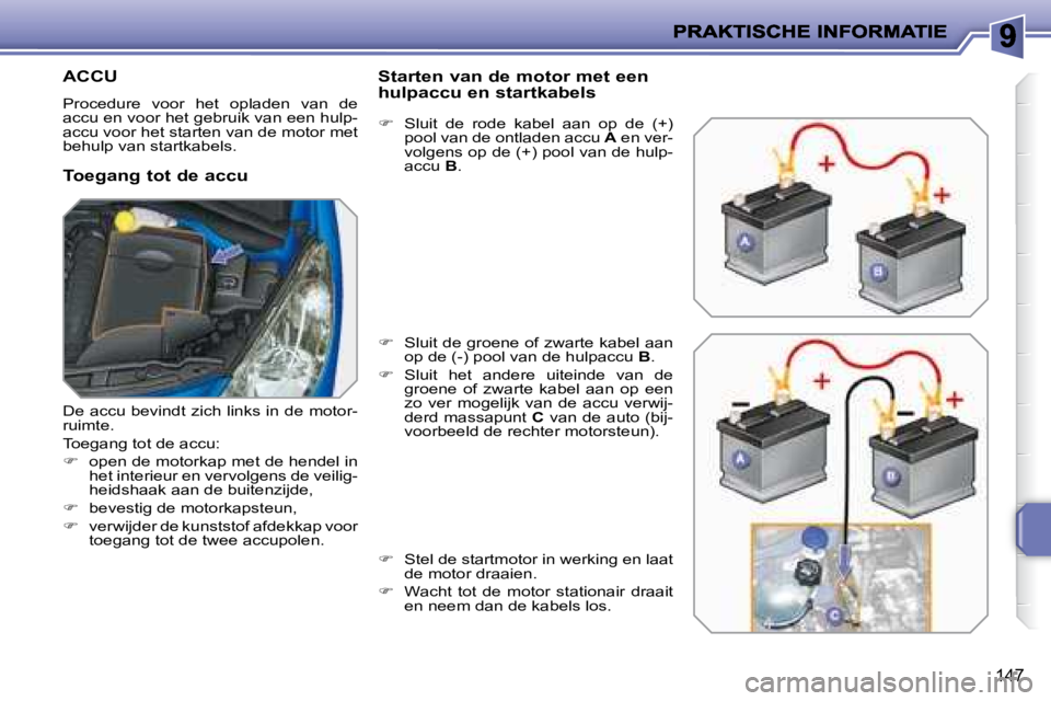 PEUGEOT 207 2008  Instructieboekje (in Dutch) 147
         ACCU 
 Procedure  voor  het  opladen  van  de  
accu en voor het gebruik van een hulp-
accu voor het starten van de motor met 
behulp van startkabels. 
  Toegang tot de accu   Starten van