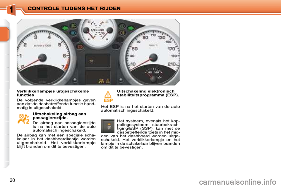 PEUGEOT 207 2008 Instructieboekje (in Dutch) 20
Verklikkerlampjes uitgeschakelde
functies
De volgende verklikkerlampjes geven
aan dat de desbetreffende functie hand-
matig is uitgeschakeld. Uitschakeling airbag aan
passagierszijd PEUGEOT 207 2008 Instructieboekje (in Dutch) 20
Verklikkerlampjes uitgeschakelde
functies
De volgende verklikkerlampjes geven
aan dat de desbetreffende functie hand-
matig is uitgeschakeld. Uitschakeling airbag aan
passagierszijd