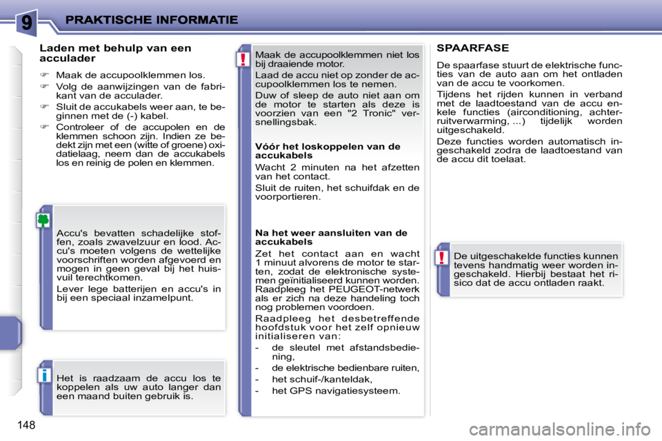 PEUGEOT 207 2008 Instructieboekje (in Dutch) !
!
i
148
Maak de accupoolklemmen niet los
bij draaiende motor.
Laad de accu niet op zonder de ac-
cupoolklemmen los te nemen.
Duw of sleep de auto niet aan om
de motor te st PEUGEOT 207 2008 Instructieboekje (in Dutch) !
!
i
148
Maak de accupoolklemmen niet los
bij draaiende motor.
Laad de accu niet op zonder de ac-
cupoolklemmen los te nemen.
Duw of sleep de auto niet aan om
de motor te st