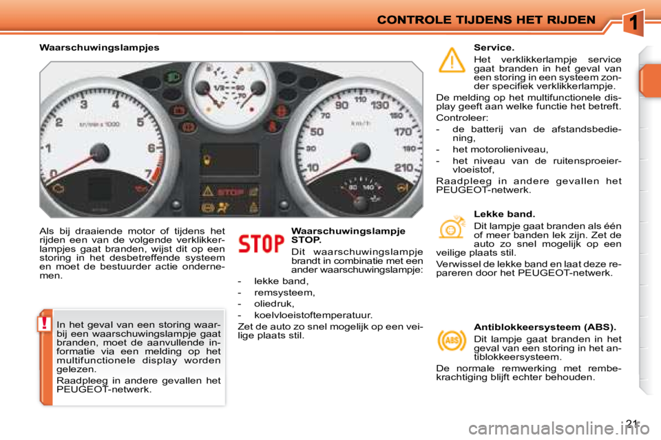 PEUGEOT 207 2008 Instructieboekje (in Dutch) !
21
Als bij draaiende motor of tijdens het
rijden een van de volgende verklikker-
lampjes gaat branden, wijst dit op een
storing in het desbetreffende systeem
en moet de PEUGEOT 207 2008 Instructieboekje (in Dutch) !
21
Als bij draaiende motor of tijdens het
rijden een van de volgende verklikker-
lampjes gaat branden, wijst dit op een
storing in het desbetreffende systeem
en moet de