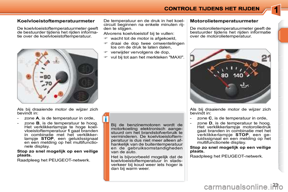 PEUGEOT 207 2008 Instructieboekje (in Dutch) i
23
Koelvloeistoftemperatuurmeter
De koelvloeistoftemperatuurmeter geeft
de bestuurder tijdens het rijden informa-
tie over de koelvloeistoftemperatuur.
Als bij draaiende motor de wijze PEUGEOT 207 2008 Instructieboekje (in Dutch) i
23
Koelvloeistoftemperatuurmeter
De koelvloeistoftemperatuurmeter geeft
de bestuurder tijdens het rijden informa-
tie over de koelvloeistoftemperatuur.
Als bij draaiende motor de wijze