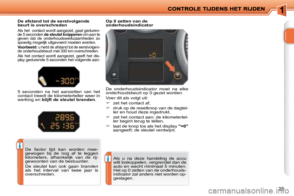 PEUGEOT 207 2008 Instructieboekje (in Dutch) i
i
25
Als u na deze handeling de accu
wilt loskoppelen, vergrendel dan de
auto en wacht minimaal 5 minuten.
Het op 0 zetten van de onderhouds-
indicator zal anders niet worden op-
geslagen PEUGEOT 207 2008 Instructieboekje (in Dutch) i
i
25
Als u na deze handeling de accu
wilt loskoppelen, vergrendel dan de
auto en wacht minimaal 5 minuten.
Het op 0 zetten van de onderhouds-
indicator zal anders niet worden op-
geslagen