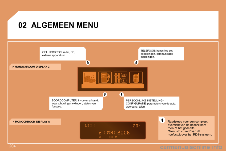 PEUGEOT 207 2008  Instructieboekje (in Dutch) 204
       ALGEMEEN MENU  
 GELUIDSBRON: radio, CD, externe apparatuur. 
 BOORDCOMPUTER: invoeren afstand, waarschuwingsmeldingen, status van functies.  
 TELEFOON: handsfree set, koppelingen, communi